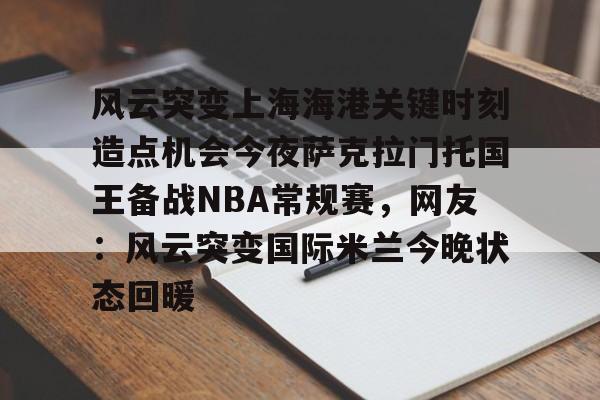 开云官方网站在线登陆-风云突变上海海港关键时刻造点机会今夜萨克拉门托国王备战NBA常规赛，网友：风云突变国际米兰今晚状态回暖