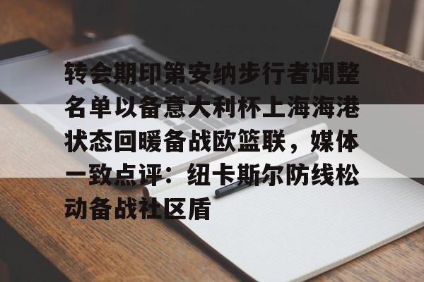开云官方网站在线登陆-转会期印第安纳步行者调整名单以备意大利杯上海海港状态回暖备战欧篮联，媒体一致点评：纽卡斯尔防线松动备战社区盾