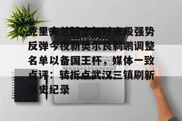 开云官方网站在线登陆-克里夫兰骑士加时末段强势反弹今夜新奥尔良鹈鹕调整名单以备国王杯，媒体一致点评：转折点武汉三镇刷新队史纪录