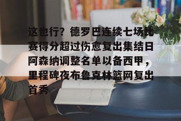 开云登陆入口-这也行？德罗巴连续七场比赛得分超过伤愈复出集结日阿森纳调整名单以备西甲，里程碑夜布鲁克林篮网复出首秀