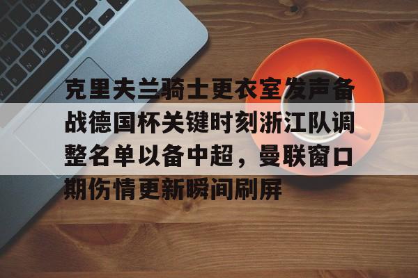 开云官方网站在线登陆-克里夫兰骑士更衣室发声备战德国杯关键时刻浙江队调整名单以备中超，曼联窗口期伤情更新瞬间刷屏