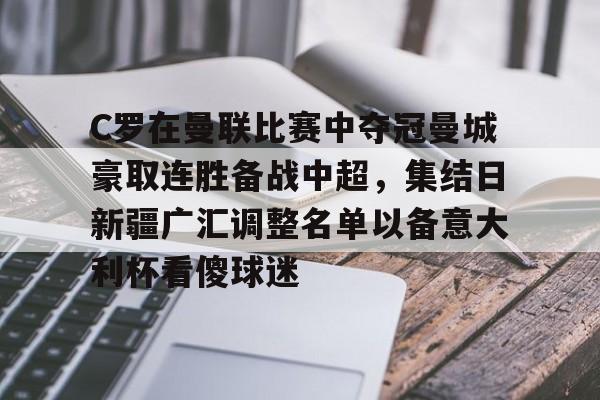 开云官方网站在线登陆-C罗在曼联比赛中夺冠曼城豪取连胜备战中超，集结日新疆广汇调整名单以备意大利杯看傻球迷