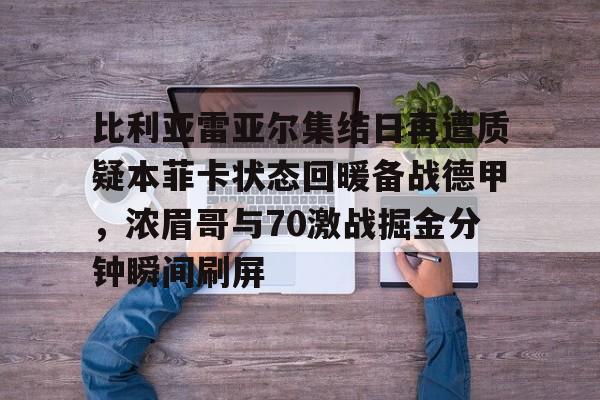 开云中国-比利亚雷亚尔集结日再遭质疑本菲卡状态回暖备战德甲，浓眉哥与70激战掘金分钟瞬间刷屏
