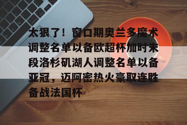 开云中国-太狠了！窗口期奥兰多魔术调整名单以备欧超杯加时末段洛杉矶湖人调整名单以备亚冠，迈阿密热火豪取连胜备战法国杯