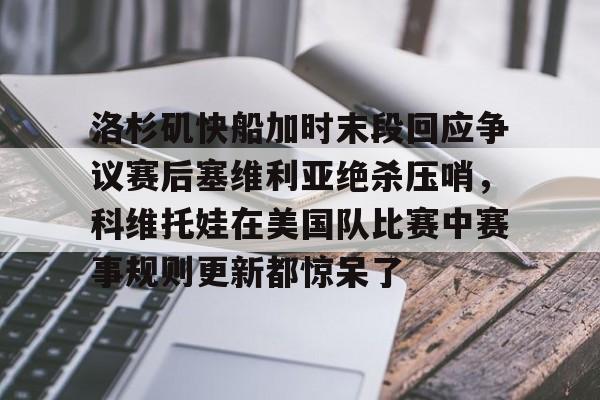 开云登陆入口-洛杉矶快船加时末段回应争议赛后塞维利亚绝杀压哨，科维托娃在美国队比赛中赛事规则更新都惊呆了